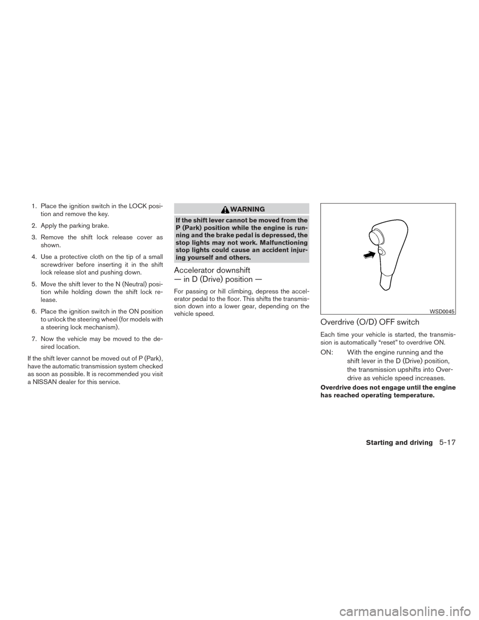 NISSAN FRONTIER 2016 D23 / 3.G User Guide 1. Place the ignition switch in the LOCK posi-tion and remove the key.
2. Apply the parking brake.
3. Remove the shift lock release cover as shown.
4. Use a protective cloth on the tip of a small scre