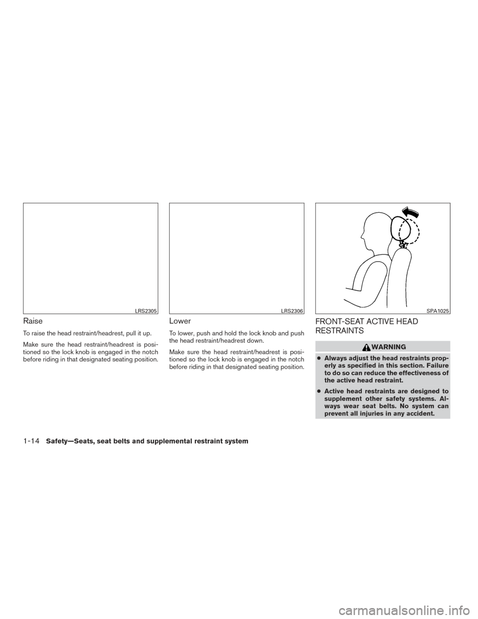 NISSAN FRONTIER 2016 D23 / 3.G Owners Manual Raise
To raise the head restraint/headrest, pull it up.
Make sure the head restraint/headrest is posi-
tioned so the lock knob is engaged in the notch
before riding in that designated seating position