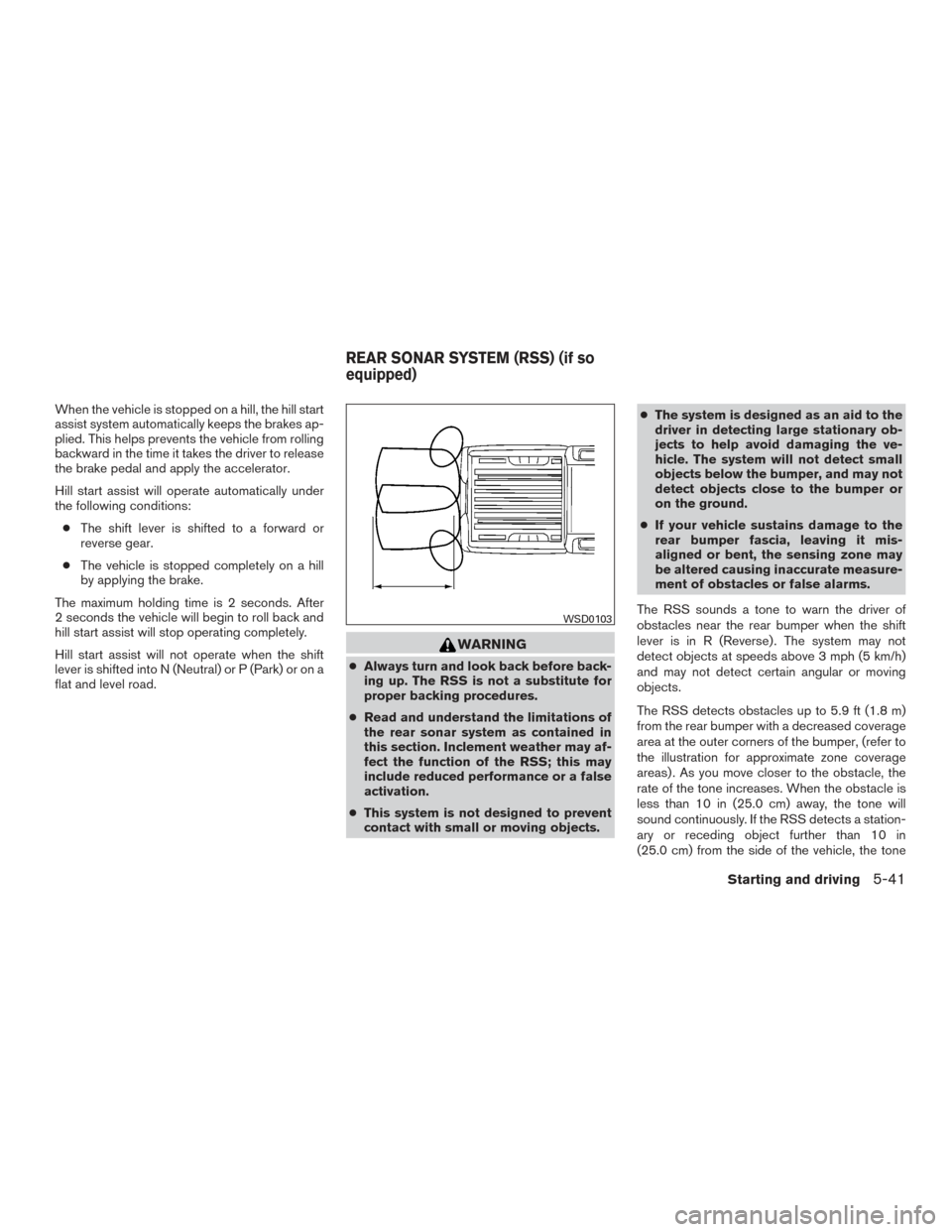 NISSAN FRONTIER 2016 D23 / 3.G Owners Guide When the vehicle is stopped on a hill, the hill start
assist system automatically keeps the brakes ap-
plied. This helps prevents the vehicle from rolling
backward in the time it takes the driver to r