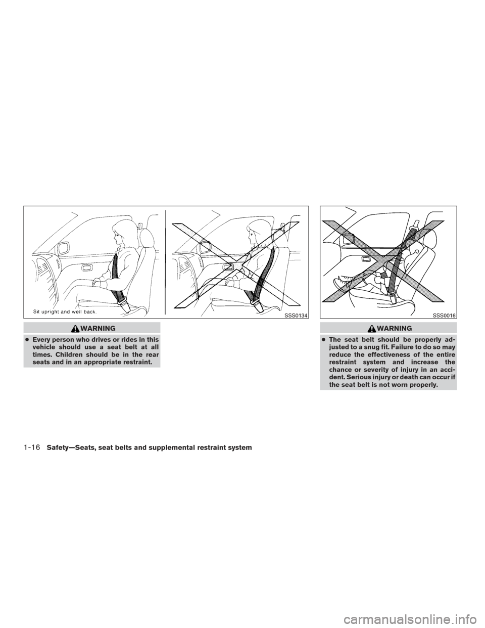 NISSAN FRONTIER 2016 D23 / 3.G User Guide WARNING
●Every person who drives or rides in this
vehicle should use a seat belt at all
times. Children should be in the rear
seats and in an appropriate restraint.
WARNING
●The seat belt should b