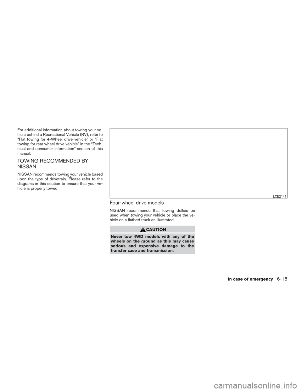 NISSAN FRONTIER 2016 D23 / 3.G Owners Manual For additional information about towing your ve-
hicle behind a Recreational Vehicle (RV) , refer to
“Flat towing for 4-Wheel drive vehicle” or “Flat
towing for rear wheel drive vehicle” in th NISSAN FRONTIER 2016 D23 / 3.G Owners Manual For additional information about towing your ve-
hicle behind a Recreational Vehicle (RV) , refer to
“Flat towing for 4-Wheel drive vehicle” or “Flat
towing for rear wheel drive vehicle” in th
