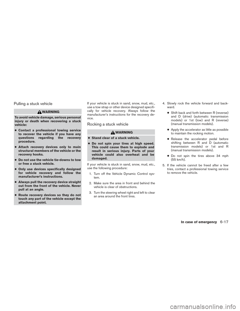 NISSAN FRONTIER 2016 D23 / 3.G Owners Manual Pulling a stuck vehicle
WARNING
To avoid vehicle damage, serious personal
injury or death when recovering a stuck
vehicle:
●Contact a professional towing service
to recover the vehicle if you have a NISSAN FRONTIER 2016 D23 / 3.G Owners Manual Pulling a stuck vehicle
WARNING
To avoid vehicle damage, serious personal
injury or death when recovering a stuck
vehicle:
●Contact a professional towing service
to recover the vehicle if you have a