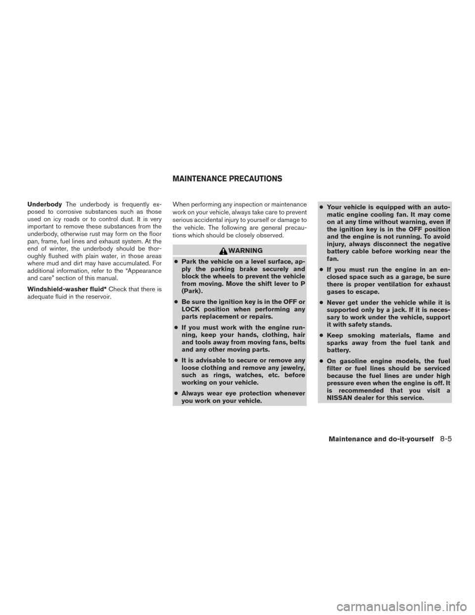 NISSAN FRONTIER 2016 D23 / 3.G Owners Manual UnderbodyThe underbody is frequently ex-
posed to corrosive substances such as those
used on icy roads or to control dust. It is very
important to remove these substances from the
underbody, otherwise NISSAN FRONTIER 2016 D23 / 3.G Owners Manual UnderbodyThe underbody is frequently ex-
posed to corrosive substances such as those
used on icy roads or to control dust. It is very
important to remove these substances from the
underbody, otherwise