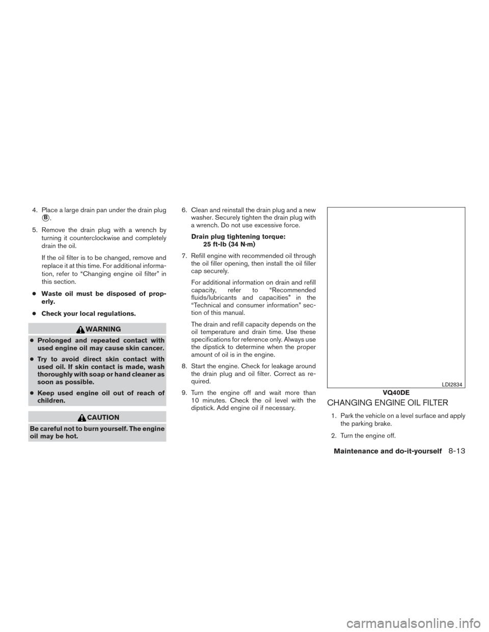 NISSAN FRONTIER 2016 D23 / 3.G Owners Guide 4. Place a large drain pan under the drain plug
B.
5. Remove the drain plug with a wrench by turning it counterclockwise and completely
drain the oil.
If the oil filter is to be changed, remove and
r