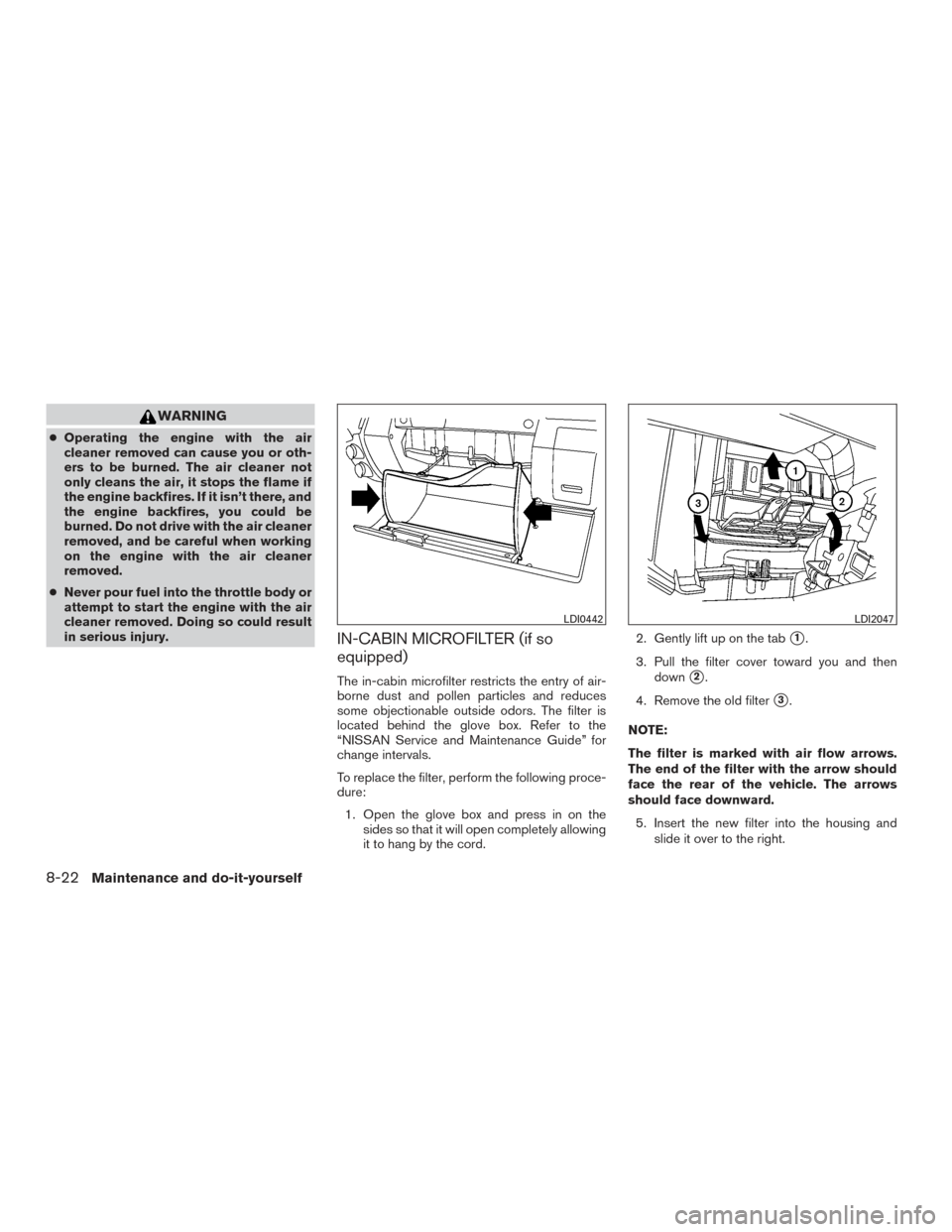 NISSAN FRONTIER 2016 D23 / 3.G Service Manual WARNING
●Operating the engine with the air
cleaner removed can cause you or oth-
ers to be burned. The air cleaner not
only cleans the air, it stops the flame if
the engine backfires. If it isn’t 