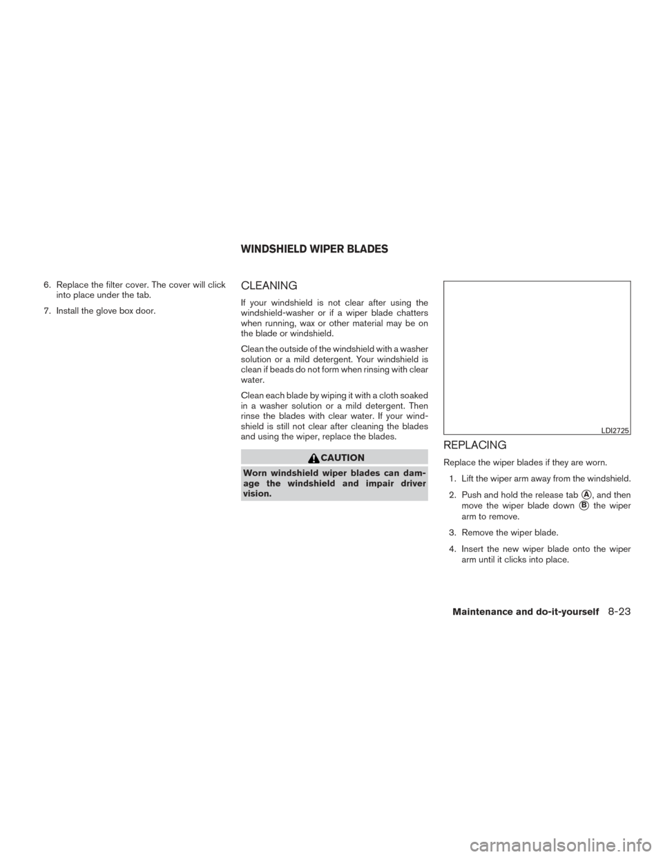 NISSAN FRONTIER 2016 D23 / 3.G Owners Manual 6. Replace the filter cover. The cover will clickinto place under the tab.
7. Install the glove box door.CLEANING
If your windshield is not clear after using the
windshield-washer or if a wiper blade 