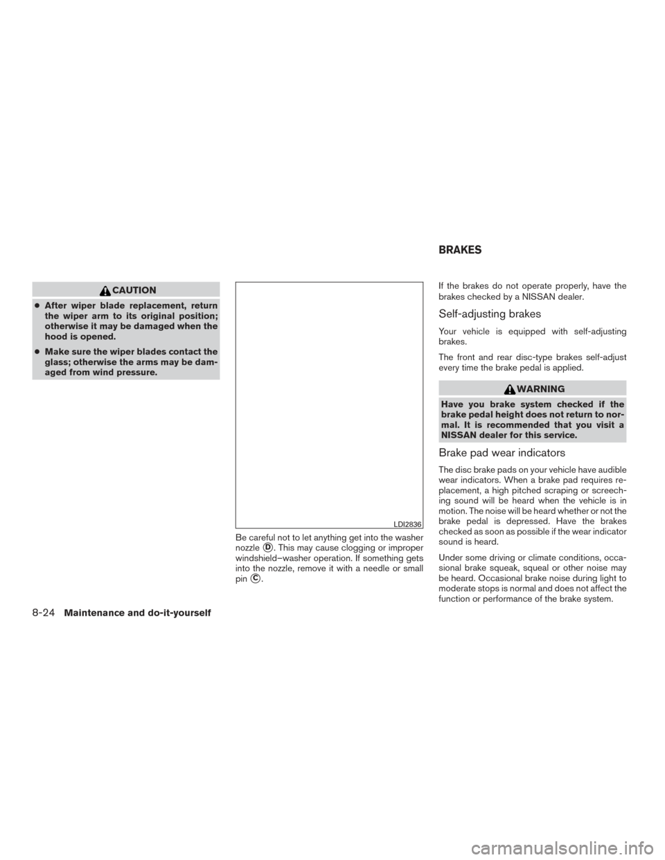 NISSAN FRONTIER 2016 D23 / 3.G Owners Manual CAUTION
●After wiper blade replacement, return
the wiper arm to its original position;
otherwise it may be damaged when the
hood is opened.
● Make sure the wiper blades contact the
glass; otherwis