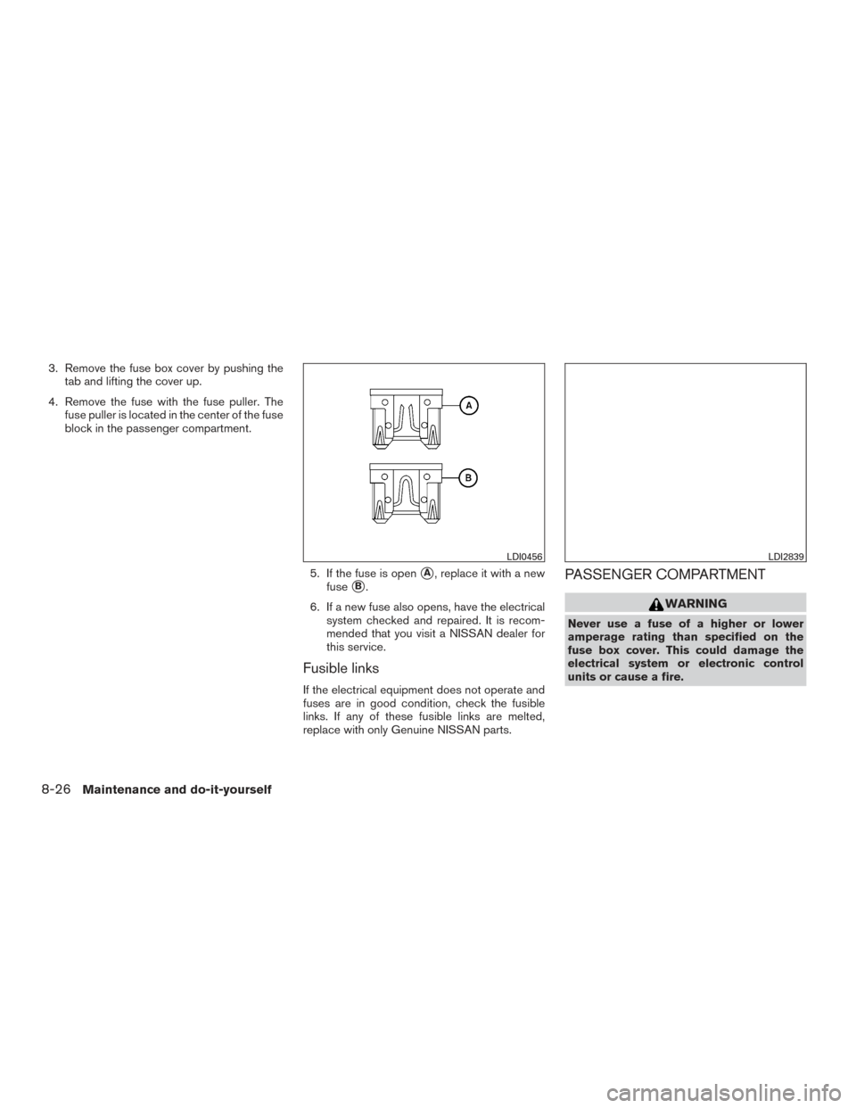 NISSAN FRONTIER 2016 D23 / 3.G Owners Manual 3. Remove the fuse box cover by pushing thetab and lifting the cover up.
4. Remove the fuse with the fuse puller. The fuse puller is located in the center of the fuse
block in the passenger compartmen