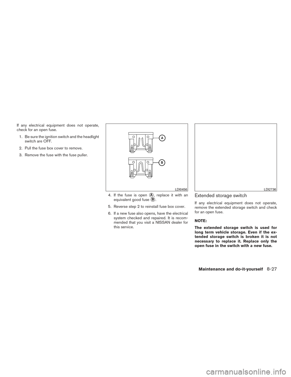 NISSAN FRONTIER 2016 D23 / 3.G Owners Manual If any electrical equipment does not operate,
check for an open fuse.1. Be sure the ignition switch and the headlight switch are OFF.
2. Pull the fuse box cover to remove.
3. Remove the fuse with the 