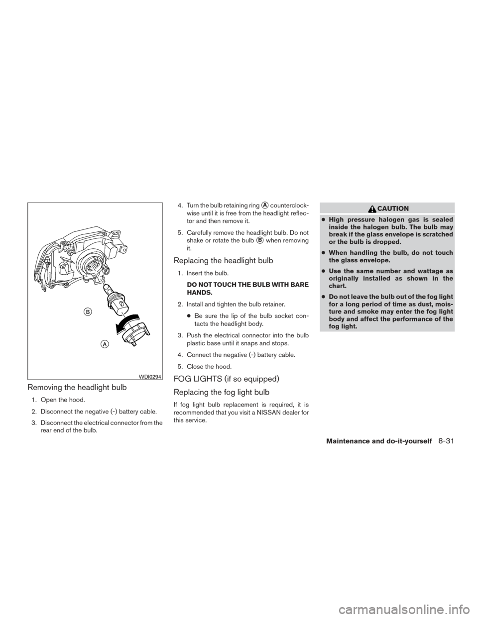 NISSAN FRONTIER 2016 D23 / 3.G Owners Manual Removing the headlight bulb
1. Open the hood.
2. Disconnect the negative (-) battery cable.
3. Disconnect the electrical connector from therear end of the bulb. 4. Turn the bulb retaining ring
Acount