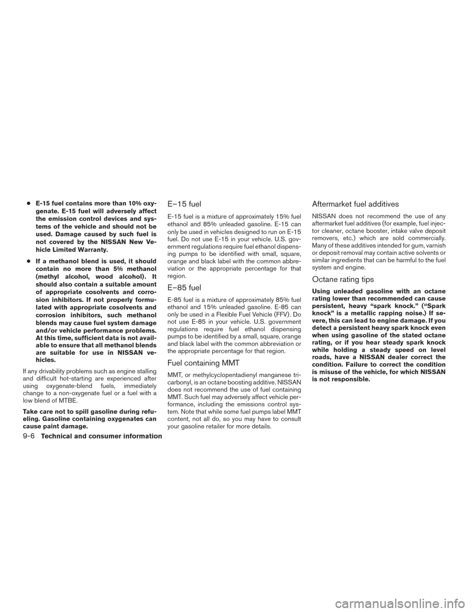NISSAN FRONTIER 2016 D23 / 3.G Owners Manual ●E-15 fuel contains more than 10% oxy-
genate. E-15 fuel will adversely affect
the emission control devices and sys-
tems of the vehicle and should not be
used. Damage caused by such fuel is
not cov
