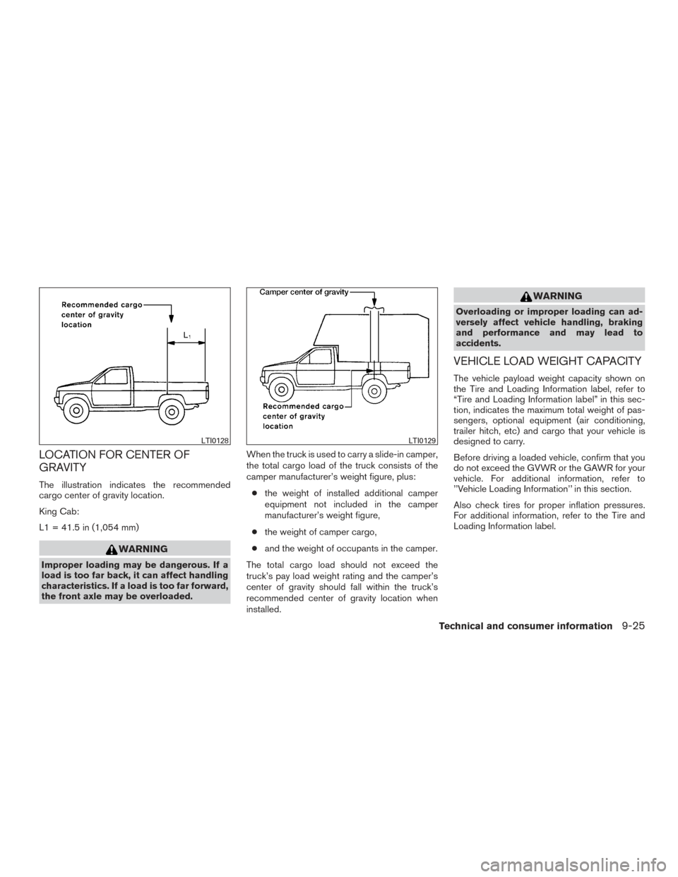 NISSAN FRONTIER 2016 D23 / 3.G Owners Manual LOCATION FOR CENTER OF
GRAVITY
The illustration indicates the recommended
cargo center of gravity location.
King Cab:
L1 = 41.5 in (1,054 mm)
WARNING
Improper loading may be dangerous. If a
load is to