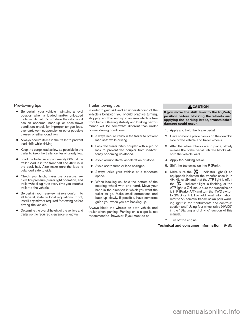 NISSAN FRONTIER 2016 D23 / 3.G Owners Manual Pre-towing tips
●Be certain your vehicle maintains a level
position when a loaded and/or unloaded
trailer is hitched. Do not drive the vehicle if it
has an abnormal nose-up or nose-down
condition; c NISSAN FRONTIER 2016 D23 / 3.G Owners Manual Pre-towing tips
●Be certain your vehicle maintains a level
position when a loaded and/or unloaded
trailer is hitched. Do not drive the vehicle if it
has an abnormal nose-up or nose-down
condition; c