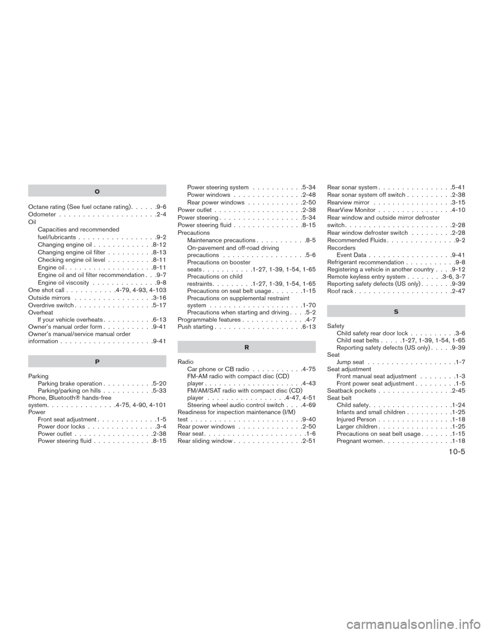 NISSAN FRONTIER 2016 D23 / 3.G Service Manual O
Octanerating(Seefueloctanerating)......9-6
Odometer .....................2-4
Oil Capacities and recommended
fuel/lubricants .................9-2
Changing engine oil .............8-12
Changing engine