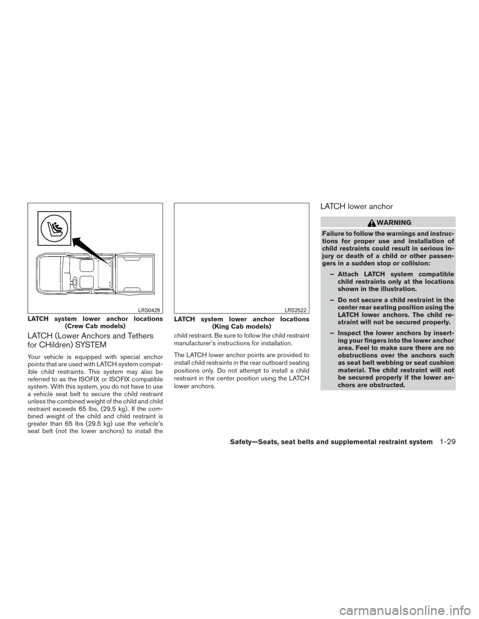 NISSAN FRONTIER 2016 D23 / 3.G User Guide LATCH (Lower Anchors and Tethers
for CHildren) SYSTEM
Your vehicle is equipped with special anchor
points that are used with LATCH system compat-
ible child restraints. This system may also be
referre