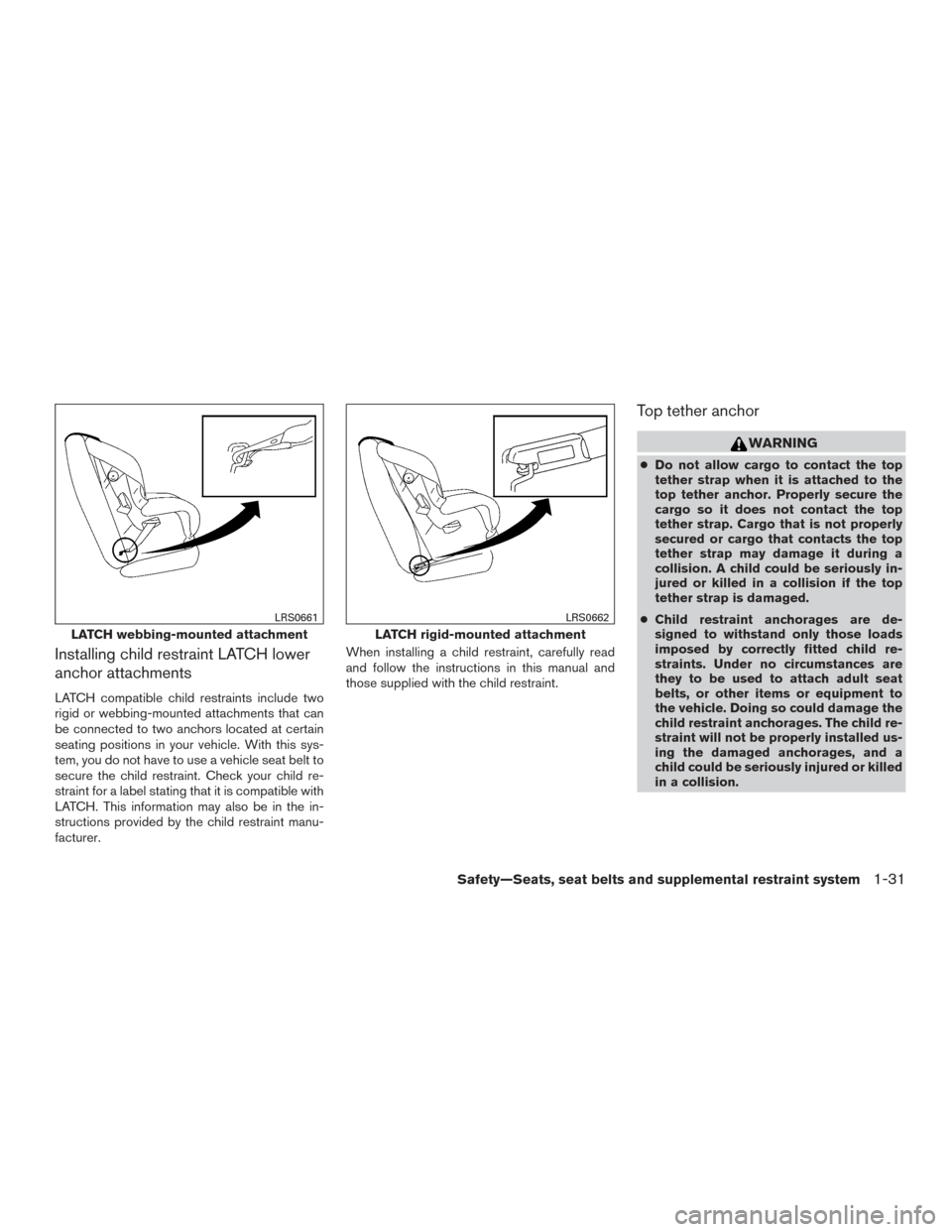 NISSAN FRONTIER 2016 D23 / 3.G Workshop Manual Installing child restraint LATCH lower
anchor attachments
LATCH compatible child restraints include two
rigid or webbing-mounted attachments that can
be connected to two anchors located at certain
sea