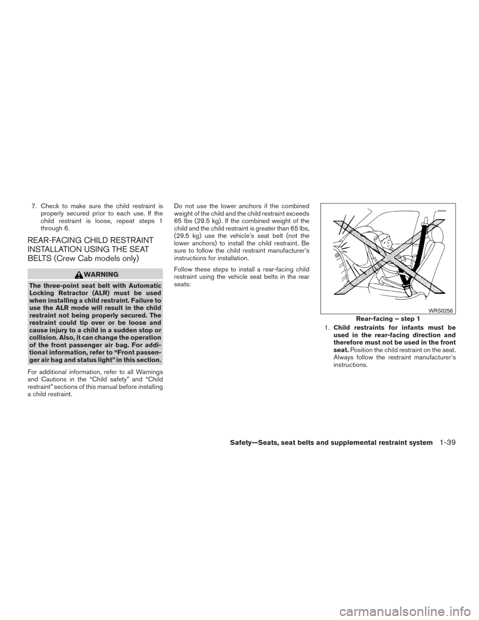 NISSAN FRONTIER 2016 D23 / 3.G Workshop Manual 7. Check to make sure the child restraint isproperly secured prior to each use. If the
child restraint is loose, repeat steps 1
through 6.
REAR-FACING CHILD RESTRAINT
INSTALLATION USING THE SEAT
BELTS