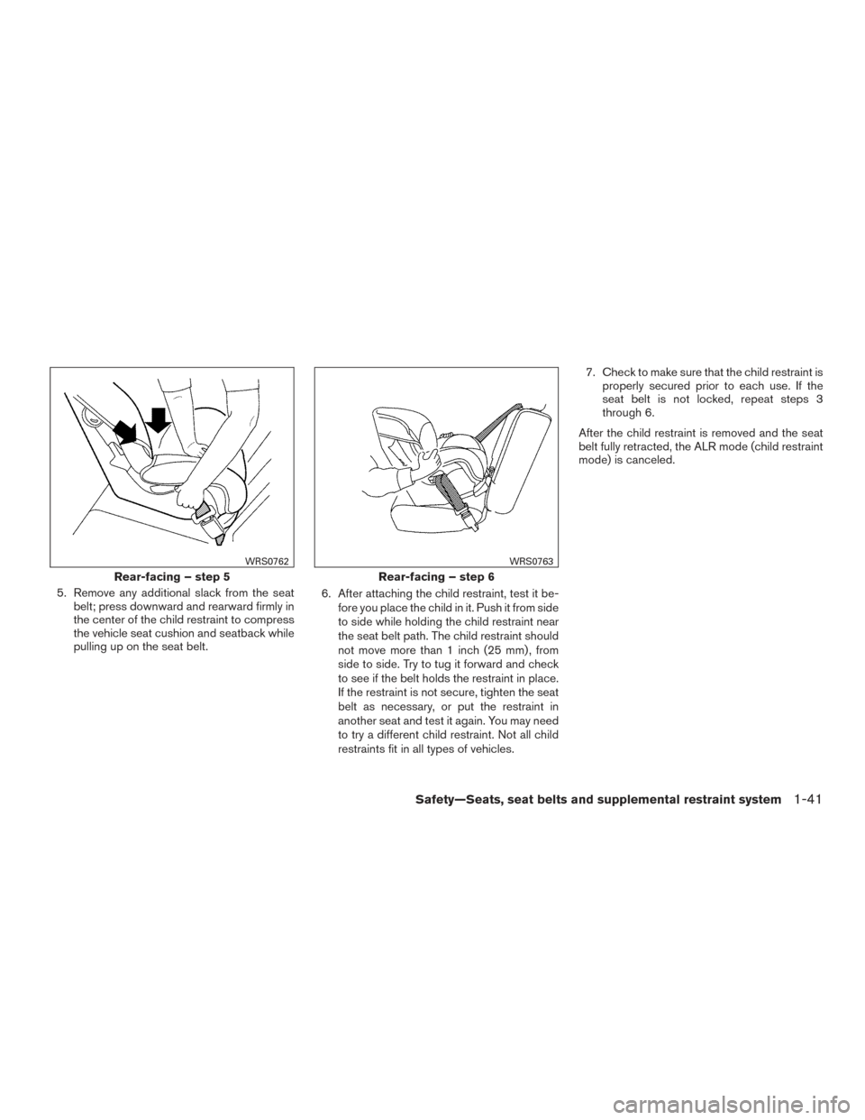 NISSAN FRONTIER 2016 D23 / 3.G Owners Manual 5. Remove any additional slack from the seatbelt; press downward and rearward firmly in
the center of the child restraint to compress
the vehicle seat cushion and seatback while
pulling up on the seat