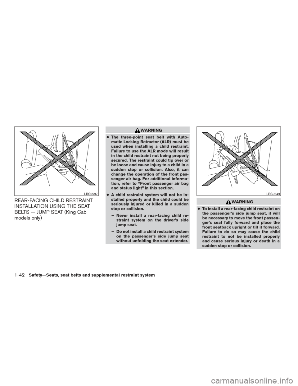 NISSAN FRONTIER 2016 D23 / 3.G Repair Manual REAR-FACING CHILD RESTRAINT
INSTALLATION USING THE SEAT
BELTS — JUMP SEAT (King Cab
models only)
WARNING
●The three-point seat belt with Auto-
matic Locking Retractor (ALR) must be
used when insta