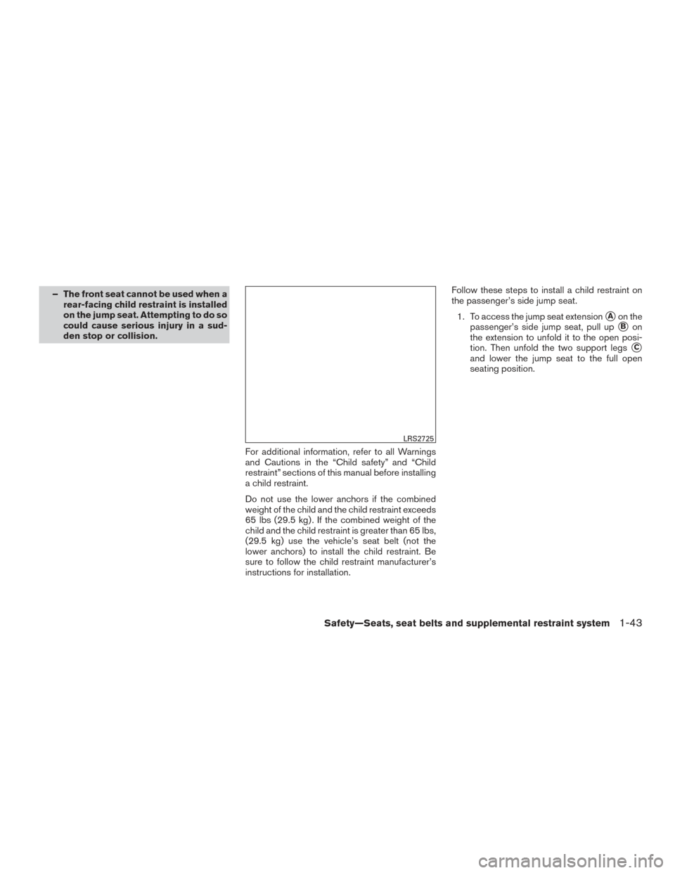 NISSAN FRONTIER 2016 D23 / 3.G Service Manual – The front seat cannot be used when arear-facing child restraint is installed
on the jump seat. Attempting to do so
could cause serious injury in a sud-
den stop or collision.
For additional inform