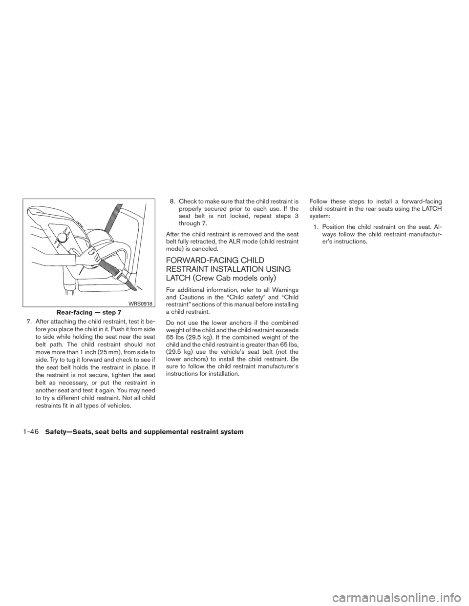 NISSAN FRONTIER 2016 D23 / 3.G Service Manual 7. After attaching the child restraint, test it be-fore you place the child in it. Push it from side
to side while holding the seat near the seat
belt path. The child restraint should not
move more th