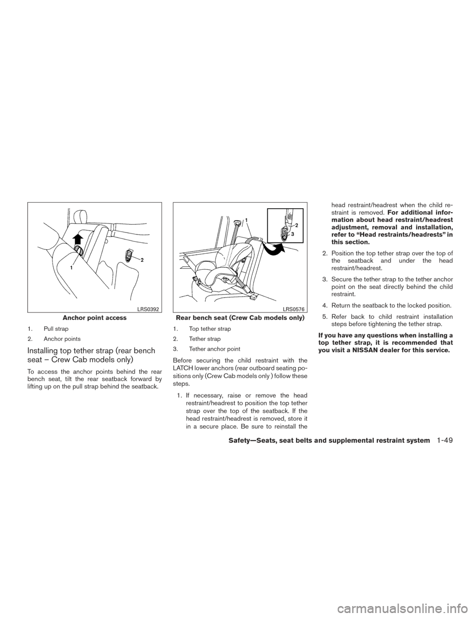 NISSAN FRONTIER 2016 D23 / 3.G User Guide 1. Pull strap
2. Anchor points
Installing top tether strap (rear bench
seat – Crew Cab models only)
To access the anchor points behind the rear
bench seat, tilt the rear seatback forward by
lifting 