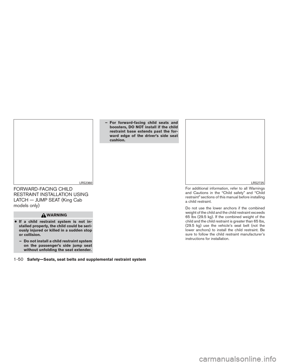 NISSAN FRONTIER 2016 D23 / 3.G Owners Manual FORWARD-FACING CHILD
RESTRAINT INSTALLATION USING
LATCH — JUMP SEAT (King Cab
models only)
WARNING
●If a child restraint system is not in-
stalled properly, the child could be seri-
ously injured 