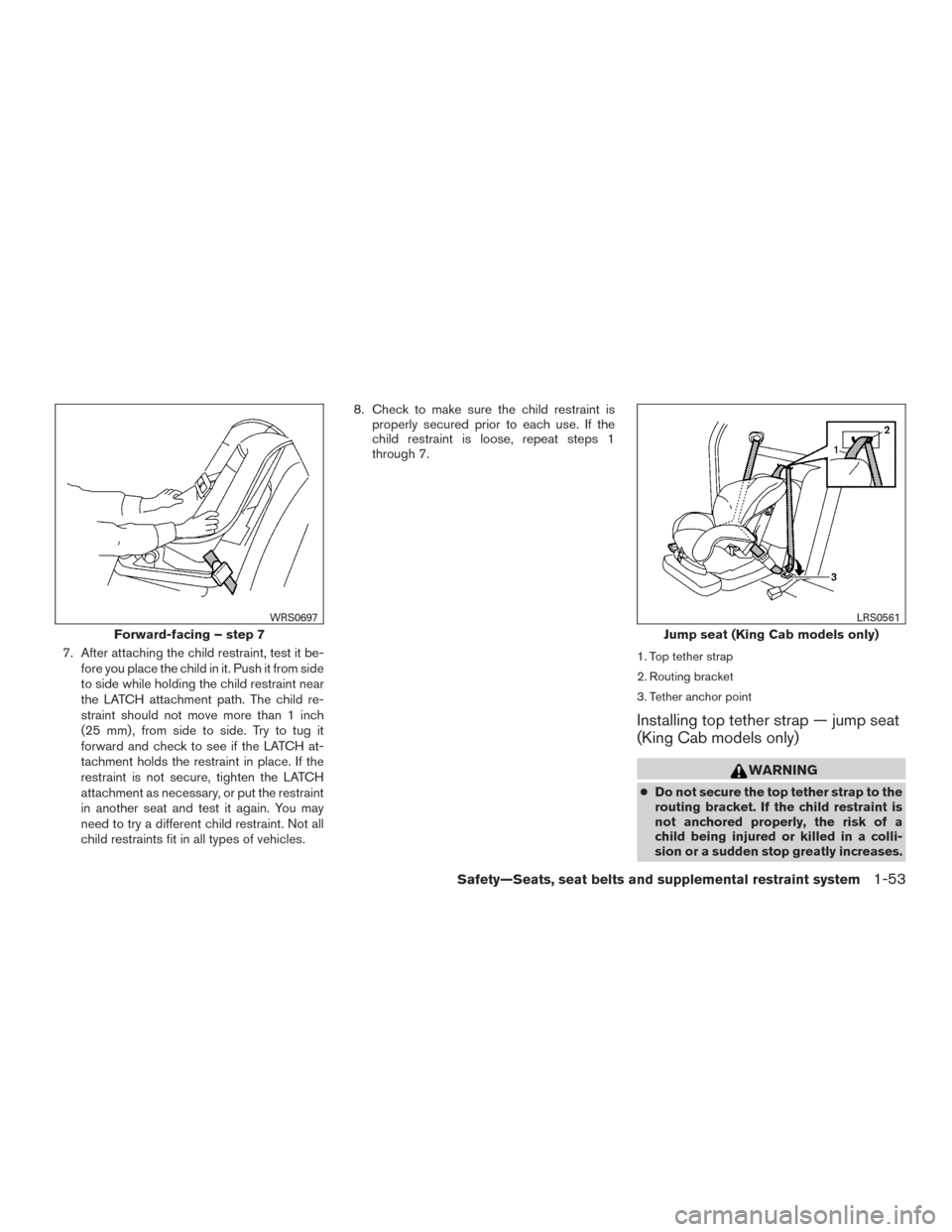 NISSAN FRONTIER 2016 D23 / 3.G Manual PDF 7. After attaching the child restraint, test it be-fore you place the child in it. Push it from side
to side while holding the child restraint near
the LATCH attachment path. The child re-
straint sho