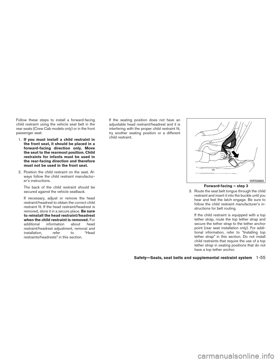 NISSAN FRONTIER 2016 D23 / 3.G User Guide Follow these steps to install a forward-facing
child restraint using the vehicle seat belt in the
rear seats (Crew Cab models only) or in the front
passenger seat:1. If you must install a child restra