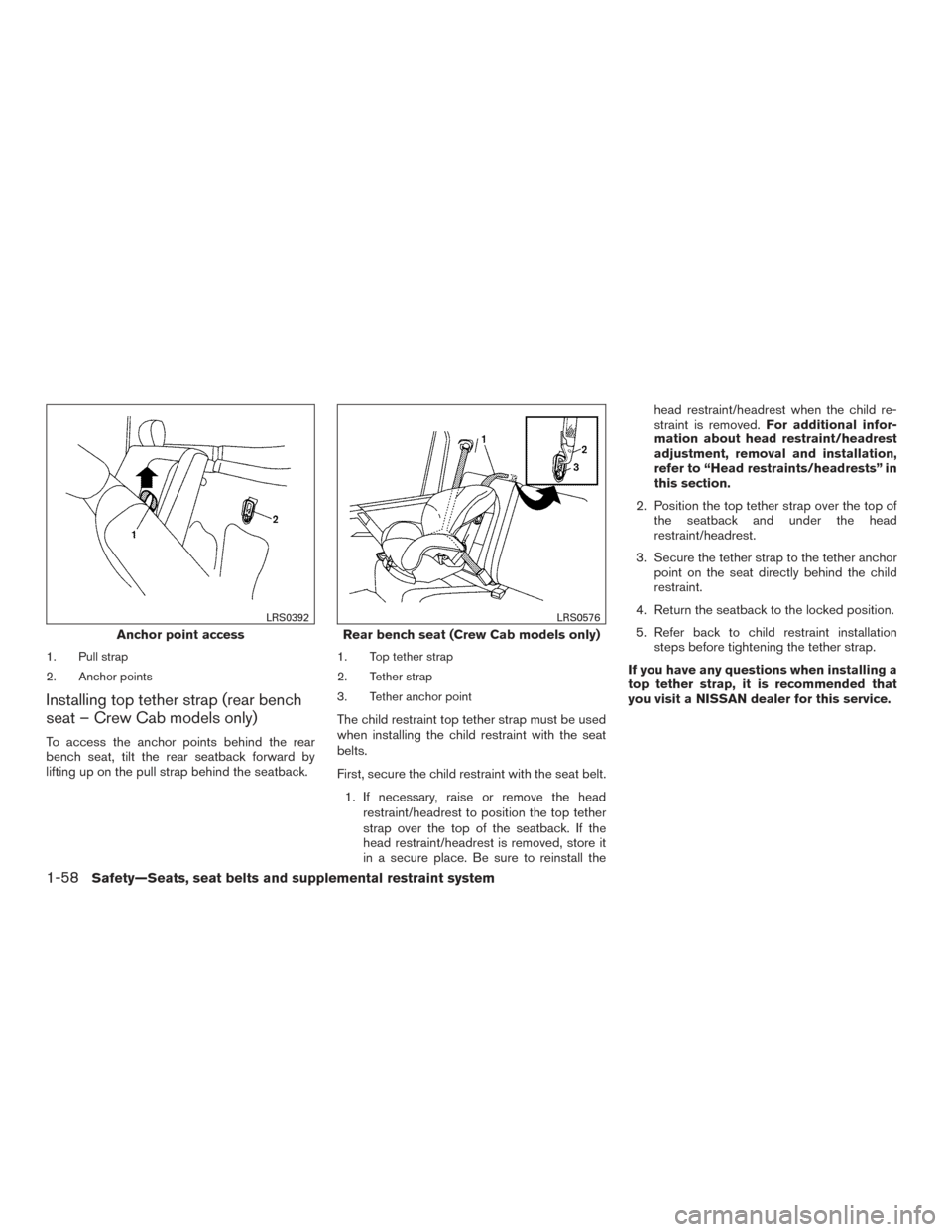 NISSAN FRONTIER 2016 D23 / 3.G User Guide 1. Pull strap
2. Anchor points
Installing top tether strap (rear bench
seat – Crew Cab models only)
To access the anchor points behind the rear
bench seat, tilt the rear seatback forward by
lifting 