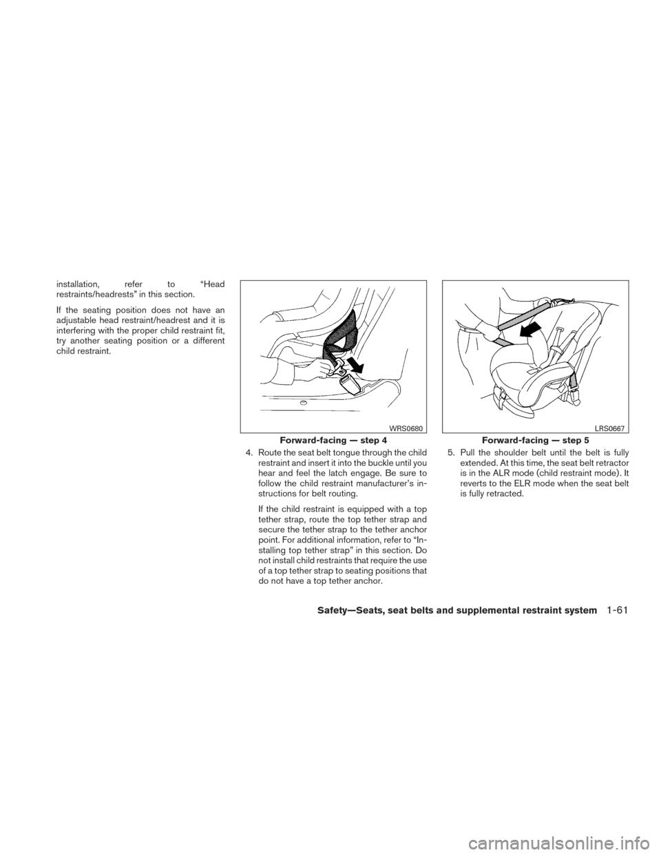 NISSAN FRONTIER 2016 D23 / 3.G User Guide installation, refer to “Head
restraints/headrests” in this section.
If the seating position does not have an
adjustable head restraint/headrest and it is
interfering with the proper child restrain