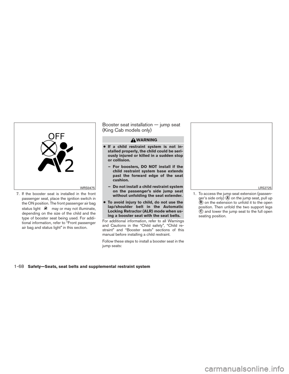 NISSAN FRONTIER 2016 D23 / 3.G Owners Manual 7. If the booster seat is installed in the frontpassenger seat, place the ignition switch in
the ON position. The front passenger air bag
status light
may or may not illuminate,
depending on the size 