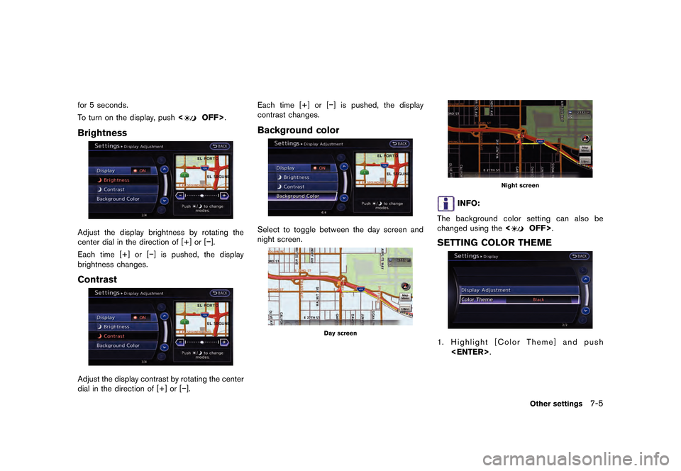 NISSAN GT-R 2016 R35 Multi Function Display Owners Manual �������
�> �(�G�L�W� ����� ��� � �0�R�G�H�O� �5����1 �@
for 5 seconds.
To turn on the display, push<
OFF>.
Brightness
Adjust the display brightness by rotating the
center dial in 