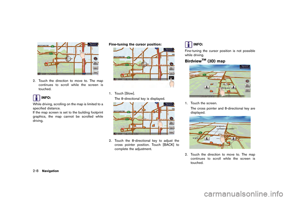 NISSAN GT-R 2016 R35 Multi Function Display Owners Guide ������
�> �(�G�L�W� ����� ��� � �0�R�G�H�O� �5����1 �@
2-8Navigation
2. Touch the direction to move to. The mapcontinues to scroll while the screen is
touched.
INFO:
While driving,