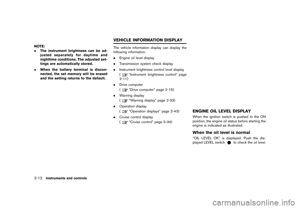 NISSAN GT-R 2016 R35 User Guide �������
�> �(�G�L�W� ����� ��� � �0�R�G�H�O� �5���� �@
2-12Instruments and controls
NOTE:
.The instrument brightness can be ad-
justed separately for daytime and
nighttime condit