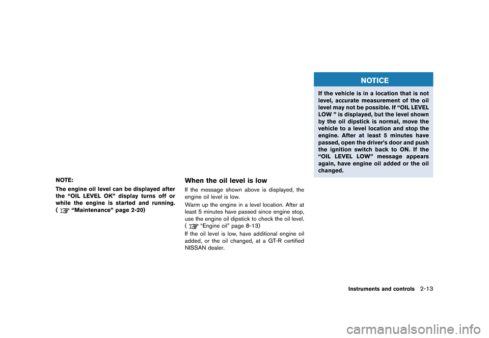 NISSAN GT-R 2016 R35 Owners Manual �������
�> �(�G�L�W� ����� ��� � �0�R�G�H�O� �5���� �@
NOTE:
The engine oil level can be displayed after
the ªOIL LEVEL OKº display turns off or
while the engine is started and