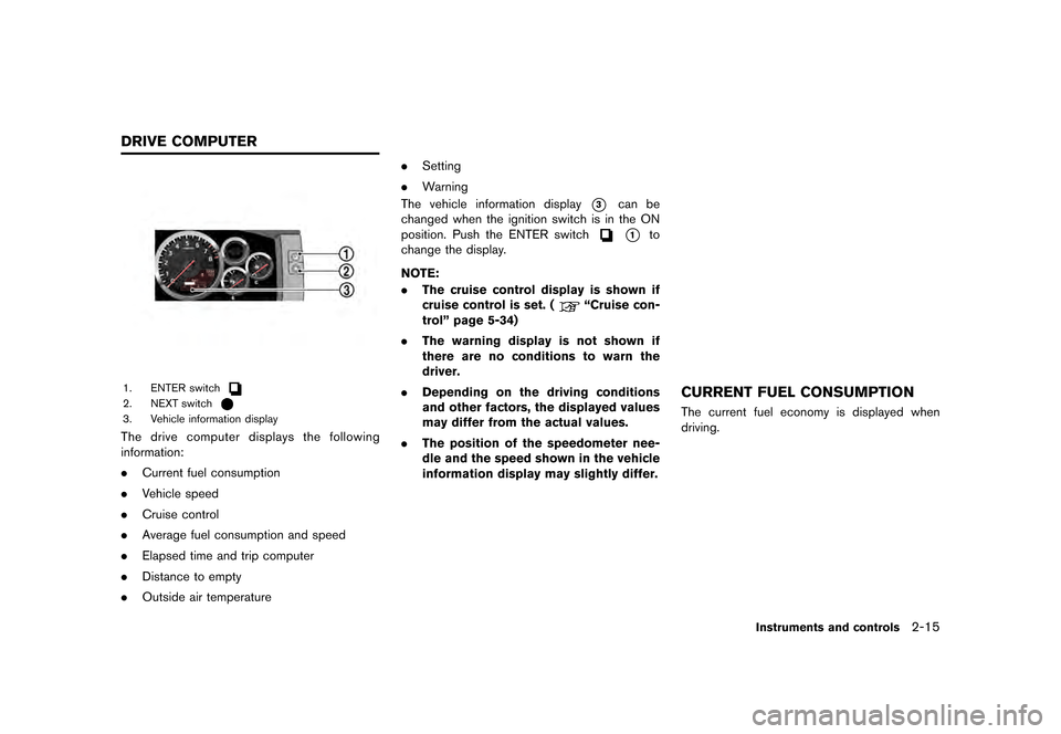 NISSAN GT-R 2016 R35 Owners Manual �������
�> �(�G�L�W� ����� ��� � �0�R�G�H�O� �5���� �@
1. ENTER switch
2. NEXT switch
3. Vehicle information display
The drive computer displays the following
information:
.Curre