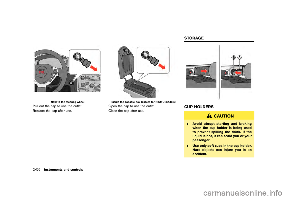 NISSAN GT-R 2016 R35 Owners Manual �������
�> �(�G�L�W� ����� ��� � �0�R�G�H�O� �5���� �@
2-56Instruments and controls
Next to the steering wheel
Pull out the cap to use the outlet.
Replace the cap after use.
Insi