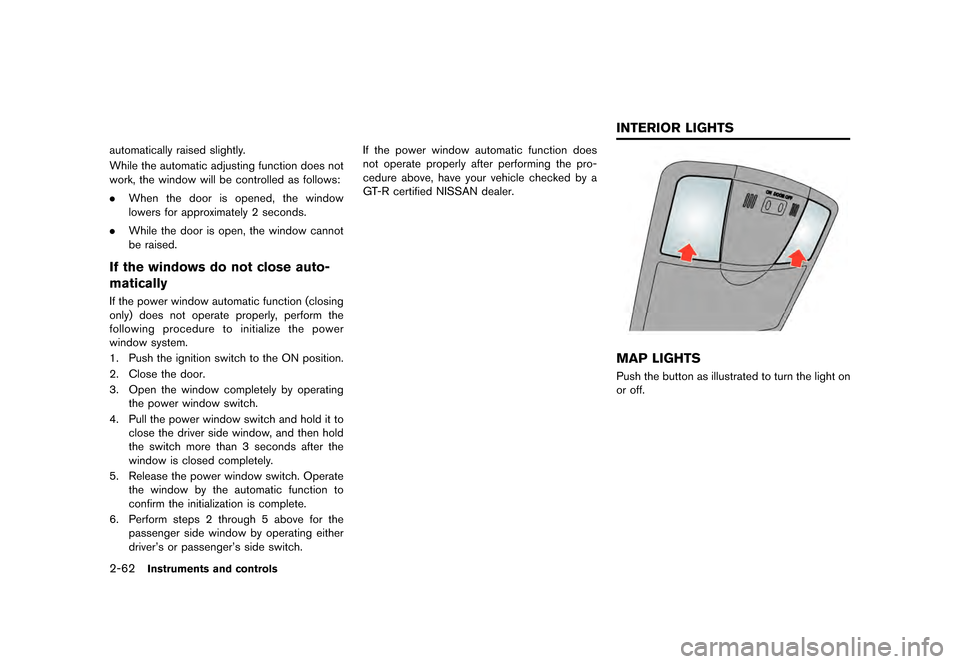 NISSAN GT-R 2016 R35 Owners Manual �������
�> �(�G�L�W� ����� ��� � �0�R�G�H�O� �5���� �@
2-62Instruments and controls
automatically raised slightly.
While the automatic adjusting function does not
work, the windo