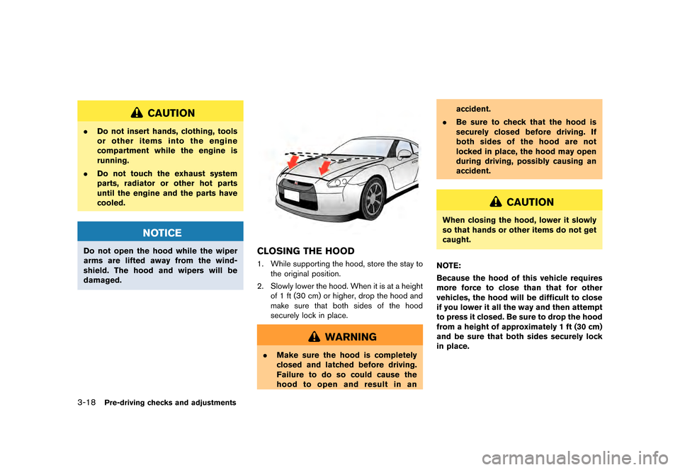 NISSAN GT-R 2016 R35 Owners Guide �������
�> �(�G�L�W� ����� ��� � �0�R�G�H�O� �5���� �@
3-18Pre-driving checks and adjustments
CAUTION
.Do not insert hands, clothing, tools
or other items into the engine
compart