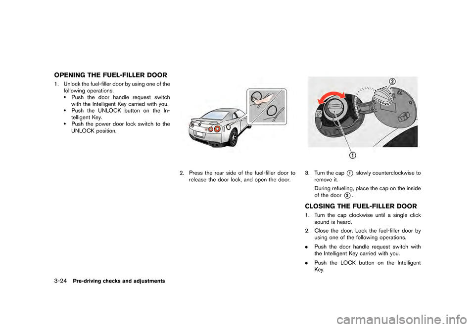 NISSAN GT-R 2016 R35 Owners Manual �������
�> �(�G�L�W� ����� ��� � �0�R�G�H�O� �5���� �@
3-24Pre-driving checks and adjustments
OPENING THE FUEL-FILLER DOOR
1. Unlock the fuel-filler door by using one of thefollo