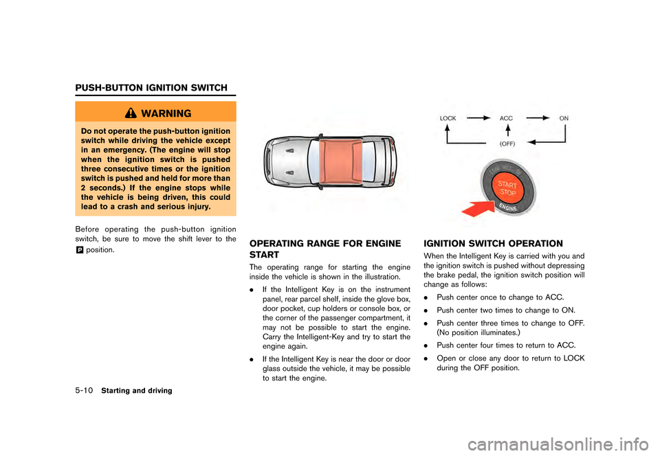 NISSAN GT-R 2016 R35 Owners Manual �������
�> �(�G�L�W� ����� ��� � �0�R�G�H�O� �5���� �@
5-10Starting and driving
WARNING
Do not operate the push-button ignition
switch while driving the vehicle except
in an emer