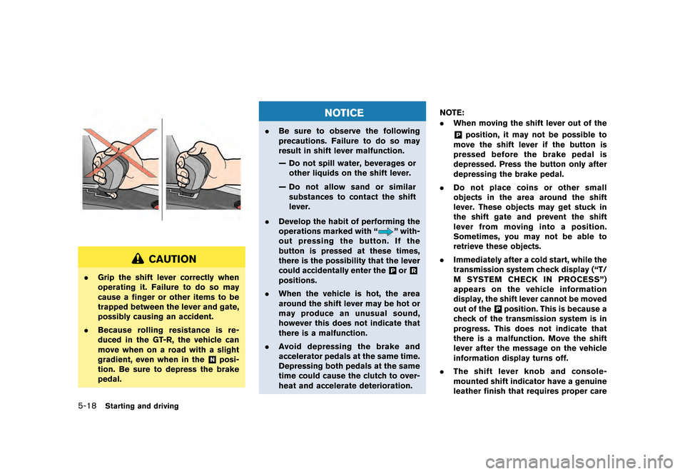 NISSAN GT-R 2016 R35 Owners Manual �������
�> �(�G�L�W� ����� ��� � �0�R�G�H�O� �5���� �@
5-18Starting and driving
CAUTION
.Grip the shift lever correctly when
operating it. Failure to do so may
cause a finger or 