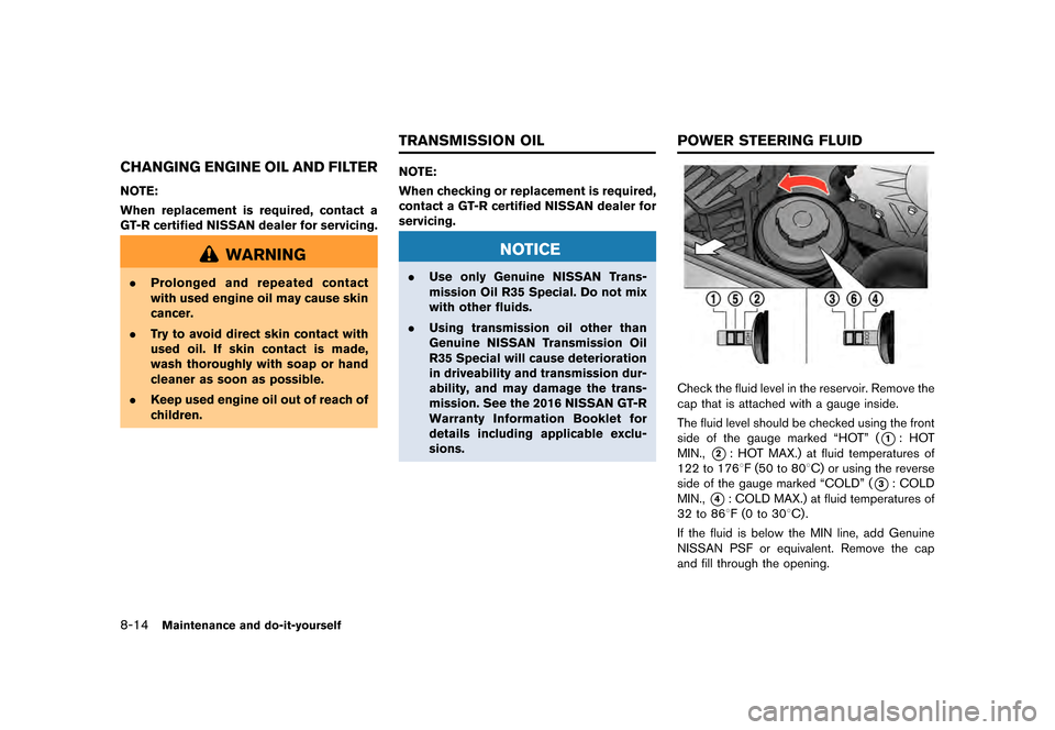 NISSAN GT-R 2016 R35 User Guide �������
�> �(�G�L�W� ����� ��� � �0�R�G�H�O� �5���� �@
8-14Maintenance and do-it-yourself
CHANGING ENGINE OIL AND FILTER
NOTE:
When replacement is required, contact a
GT-R certif