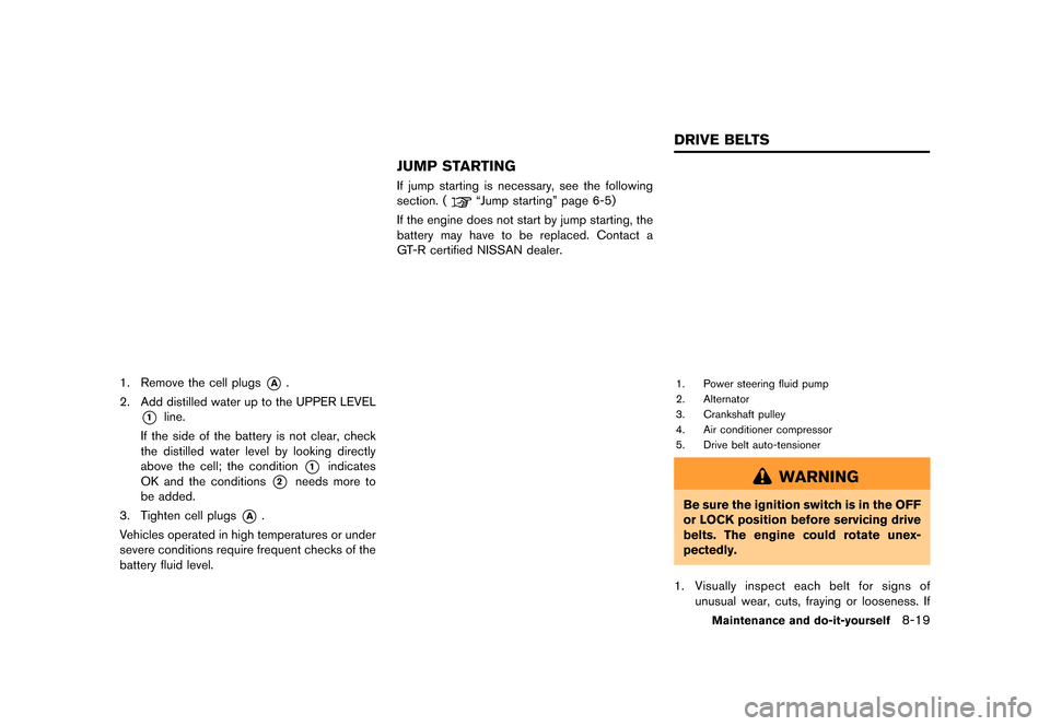 NISSAN GT-R 2016 R35 Owners Manual �������
�> �(�G�L�W� ����� ��� � �0�R�G�H�O� �5���� �@
1. Remove the cell plugs*A.
2. Add distilled water up to the UPPER LEVEL
*1line.
If the side of the battery is not clear, c