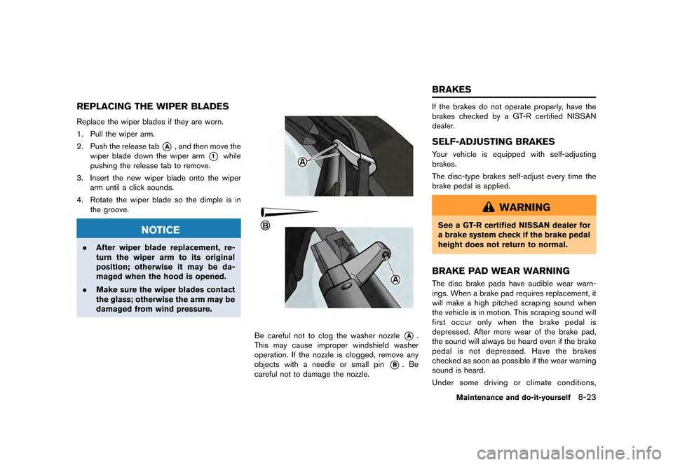 NISSAN GT-R 2016 R35 Owners Manual �������
�> �(�G�L�W� ����� ��� � �0�R�G�H�O� �5���� �@
REPLACING THE WIPER BLADES
Replace the wiper blades if they are worn.
1. Pull the wiper arm.
2. Push the release tab
*A, an