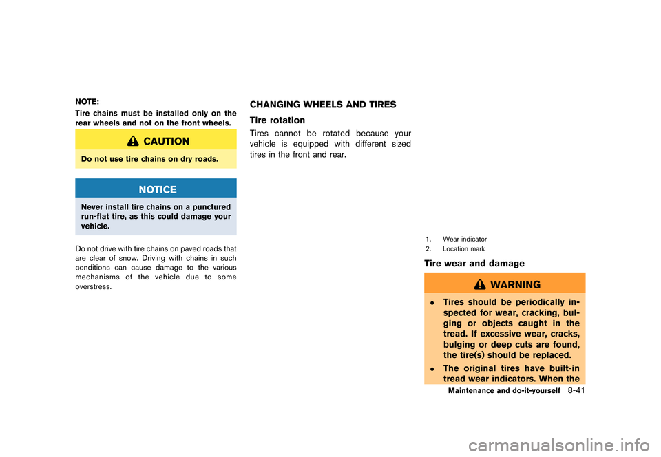 NISSAN GT-R 2016 R35 Owners Manual �������
�> �(�G�L�W� ����� ��� � �0�R�G�H�O� �5���� �@
NOTE:
Tire chains must be installed only on the
rear wheels and not on the front wheels.
CAUTION
Do not use tire chains on 