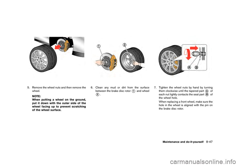 NISSAN GT-R 2016 R35 Owners Manual �������
�> �(�G�L�W� ����� ��� � �0�R�G�H�O� �5���� �@
5. Remove the wheel nuts and then remove thewheel.
NOTE:
When putting a wheel on the ground,
put it down with the outer sid