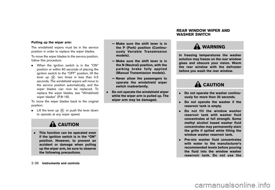 NISSAN JUKE 2016 F15 / 1.G Owners Manual �������
�> �(�G�L�W� ����� �� � �0�R�G�H�O� �)���� �@
2-36Instruments and controls
Pulling up the wiper arm:
The windshield wipers must be in the service
position in order to repl