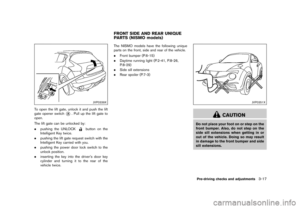 NISSAN JUKE 2016 F15 / 1.G Owners Manual �������
�> �(�G�L�W� ����� �� � �0�R�G�H�O� �)���� �@
JVP0339X
To open the lift gate, unlock it and push the lift
gate opener switch
*A. Pull up the lift gate to
open.
The lift ga